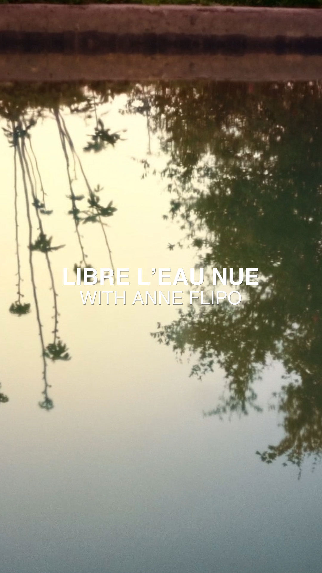 L'image montre un reflet d'arbres et ce qui semble etre un ciel clair ou un horizon dans une etendue d'eau, peut-etre un etang ou une piscine, avec un bord en beton ou en pierre visible en haut. Le reflet comprend les silhouettes des branches et du feuillage des arbres sur un fond plus clair, presque dore. Les mots "LIBRE L'EAU NUE" sur la ligne superieure et "WITH ANNE FLIPO" directement en dessous sont superposes a l'image en texte blanc.