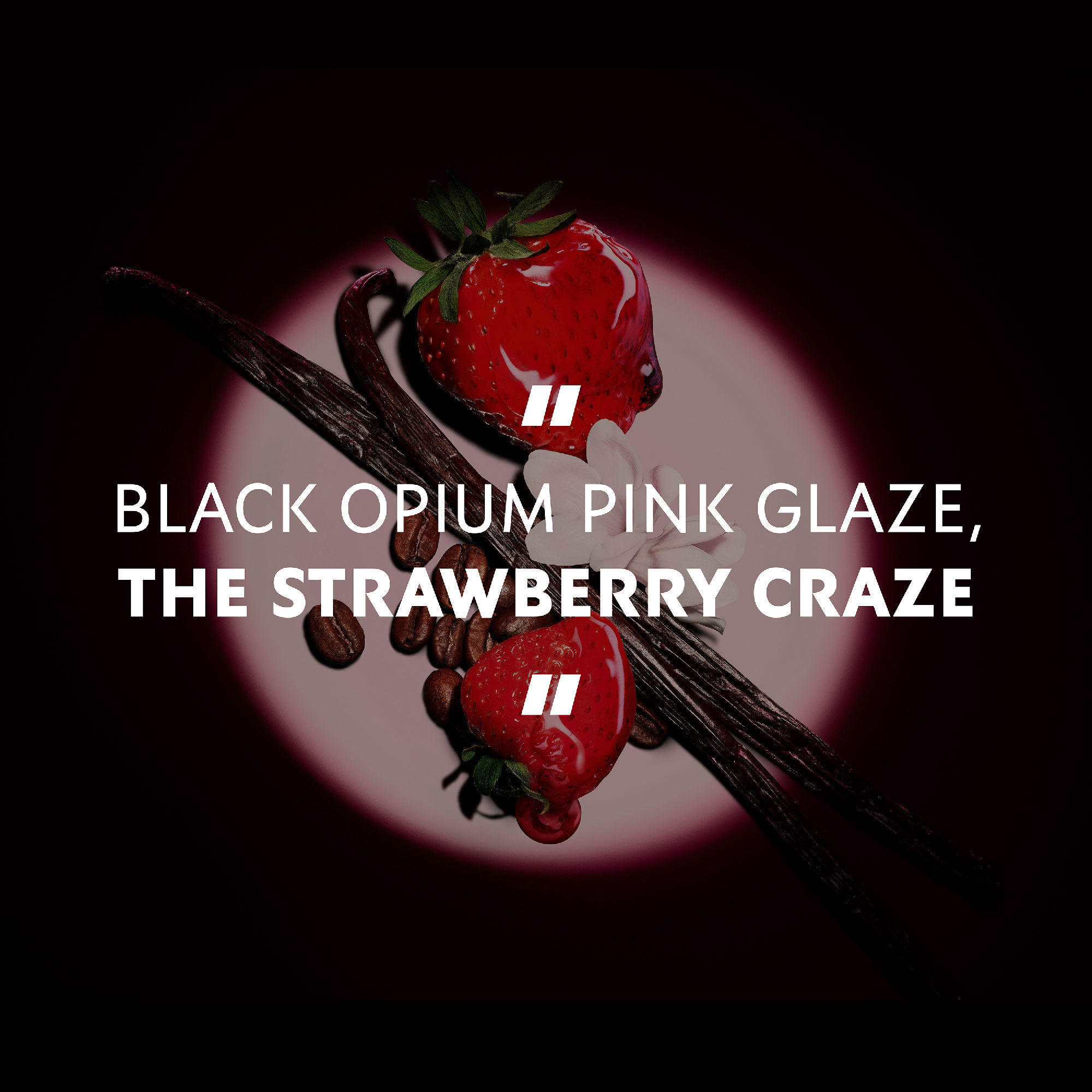 Fraises fraiches, gousses de vanille et grains de cafe mis en
                        lumiere sous un spot, avec la citation : « BLACK OPIUM PINK GLAZE, THE
                        STRAWBERRY CRAZE ».